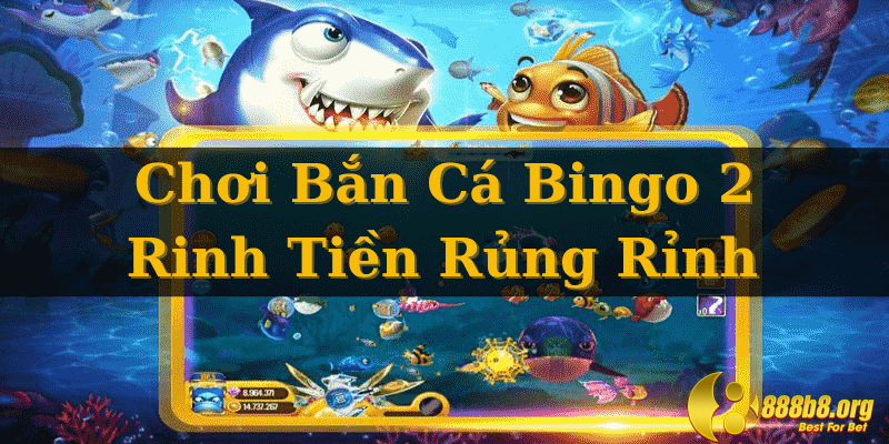 Chơi Bắn Cá Bingo 2 Rinh Tiền Rủng Rỉnh Tại Nhà Cái 888B