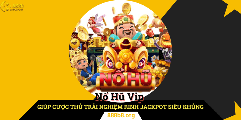 Nổ Hũ Vip Giúp Cược Thủ Trải Nghiệm Rinh Jackpot Siêu Khủng