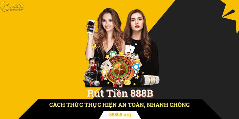 Rút Tiền 888B Và Cách Thức Thực Hiện An Toàn, Nhanh Chóng