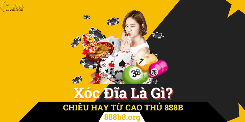 Xóc Đĩa Là Gì? Chiêu Hay Từ Cao Thủ 888B Chơi Là Trúng